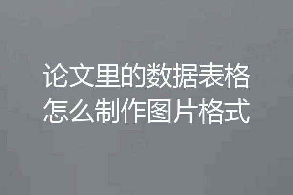 论文里的数据表格怎么制作图片格式