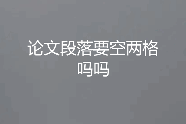 论文段落要空两格吗吗