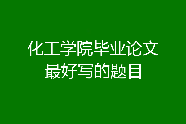 化工学院毕业论文最好写的题目