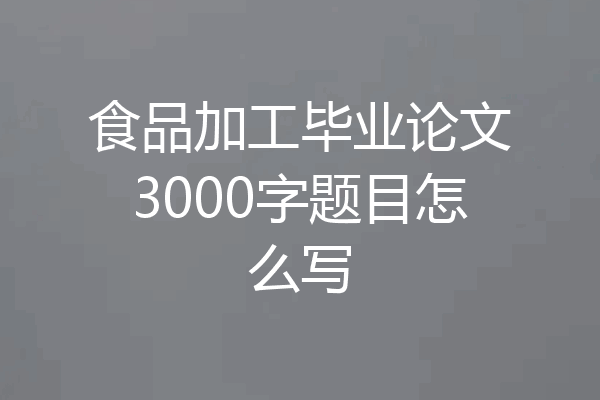 食品加工毕业论文3000字题目怎么写