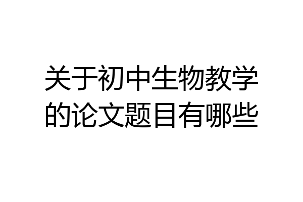 关于初中生物教学的论文题目有哪些