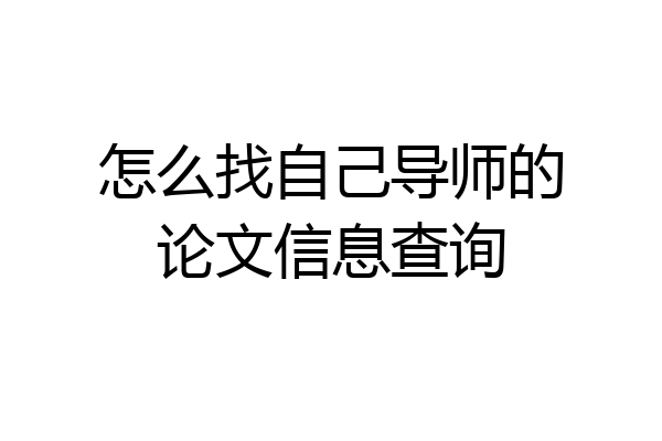 怎么找自己导师的论文信息查询