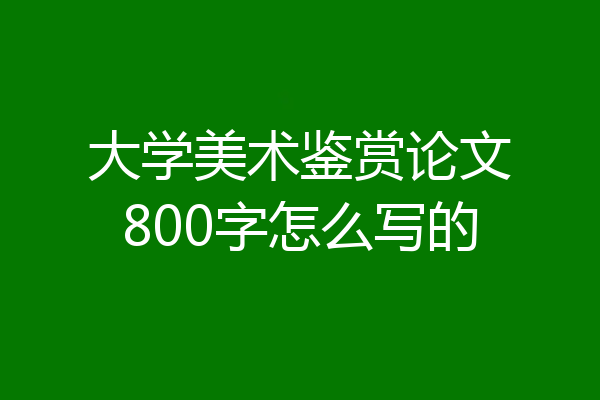 大学美术鉴赏论文800字怎么写的