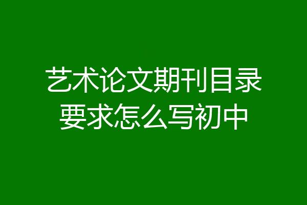 艺术论文期刊目录要求怎么写初中