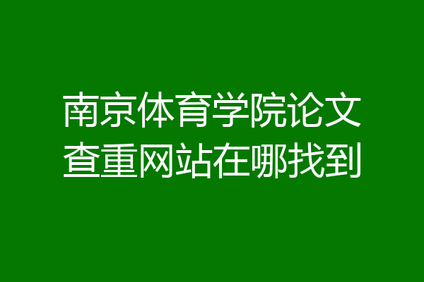 南京体育学院论文查重网站在哪找到