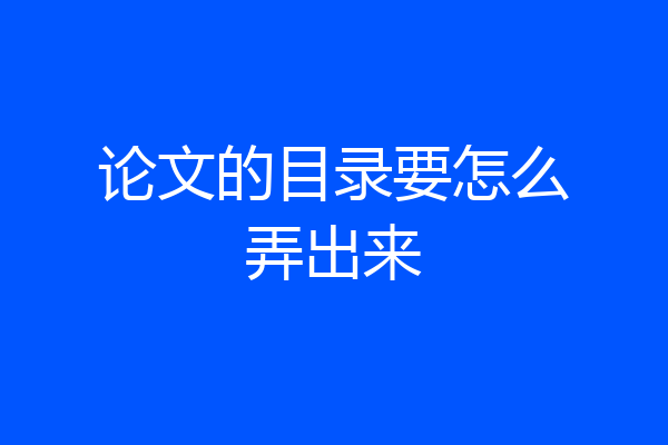 论文的目录要怎么弄出来