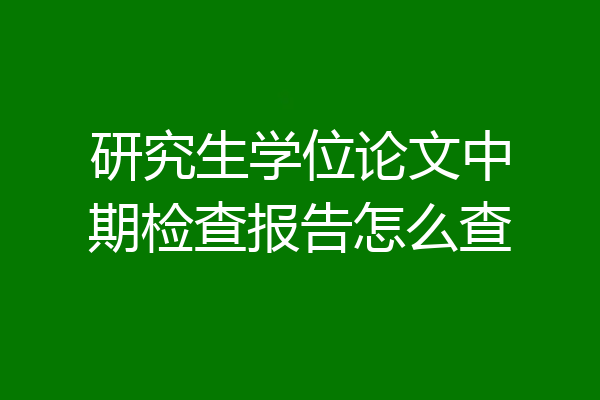 研究生学位论文中期检查报告怎么查