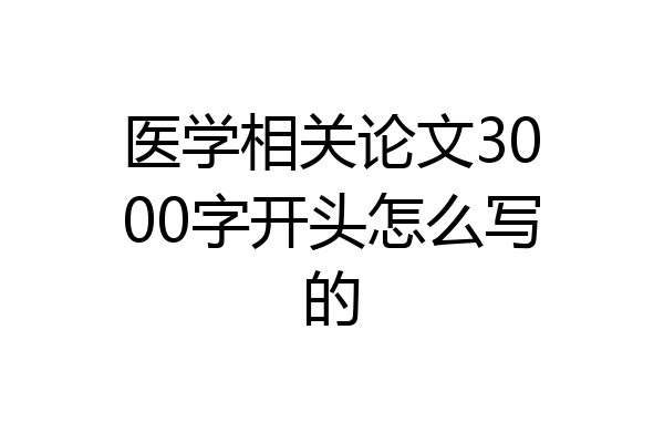医学相关论文3000字开头怎么写的
