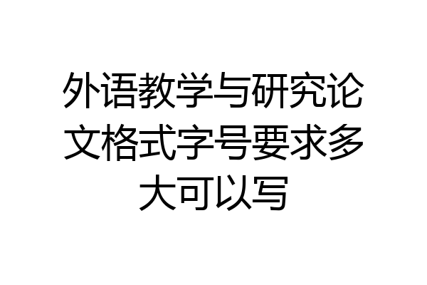 外语教学与研究论文格式字号要求多大可以写