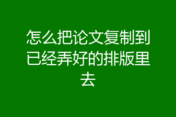 怎么把论文复制到已经弄好的排版里去