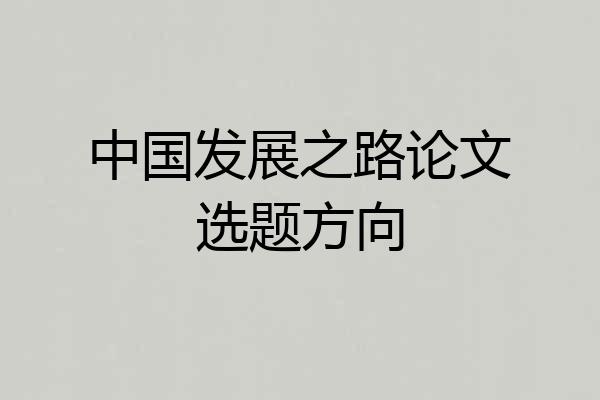中国发展之路论文选题方向