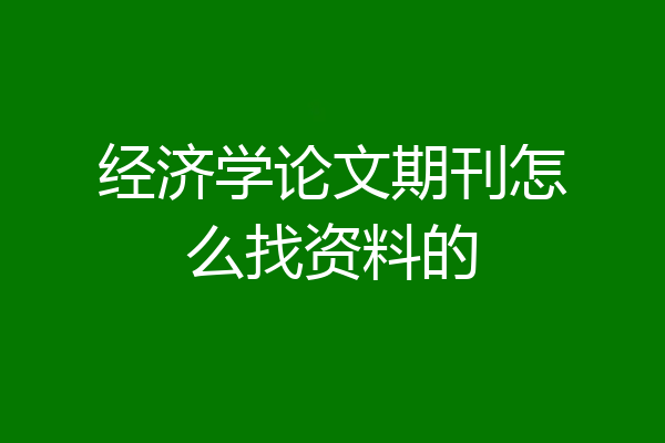 经济学论文期刊怎么找资料的