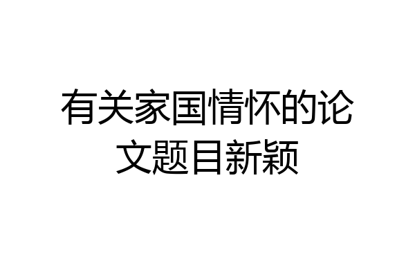 有关家国情怀的论文题目新颖