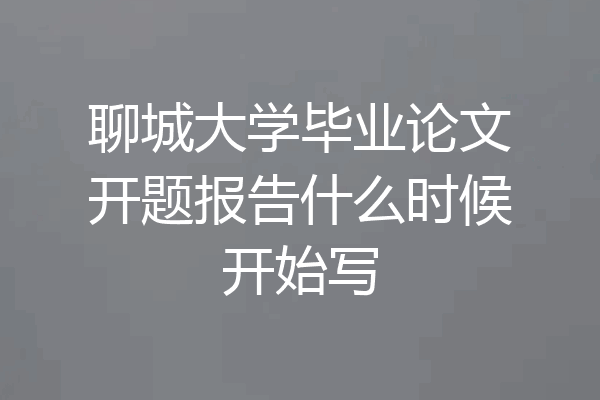 聊城大学毕业论文开题报告什么时候开始写