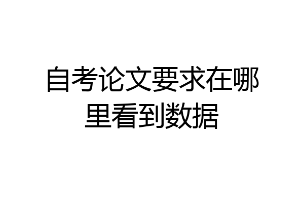 自考论文要求在哪里看到数据