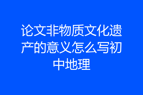 论文非物质文化遗产的意义怎么写初中地理