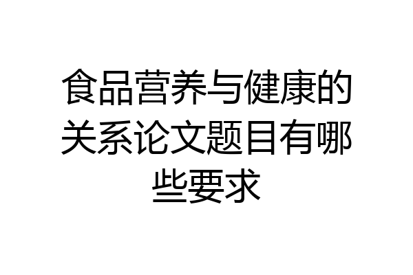 食品营养与健康的关系论文题目有哪些要求