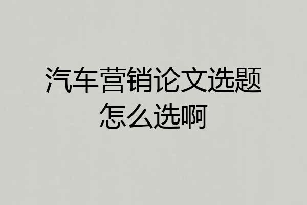 汽车营销论文选题怎么选啊