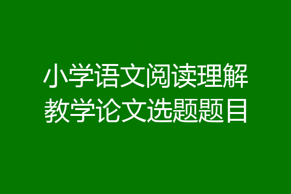 小学语文阅读理解教学论文选题题目