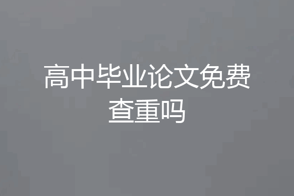 高中毕业论文免费查重吗