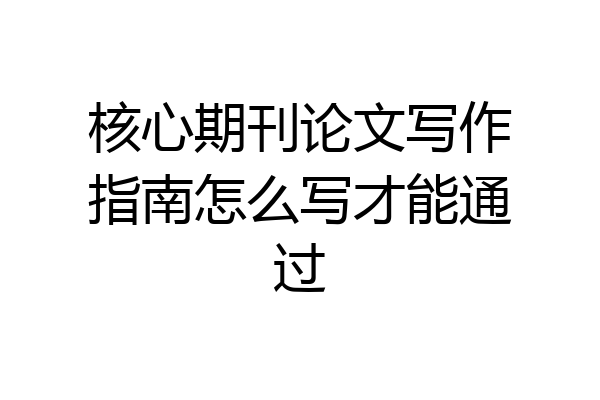 核心期刊论文写作指南怎么写才能通过