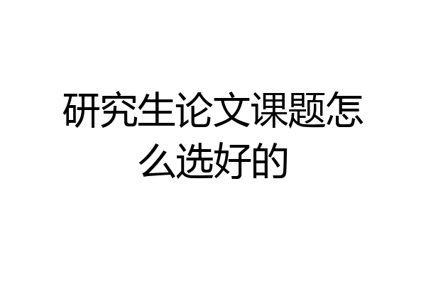 研究生论文课题怎么选好的