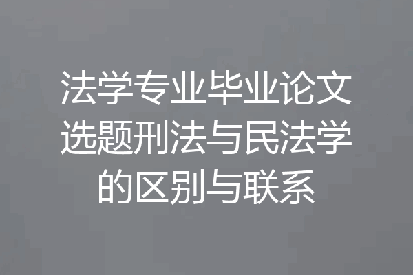 法学专业毕业论文选题刑法与民法学的区别与联系