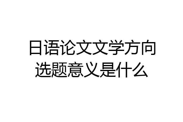 日语论文文学方向选题意义是什么