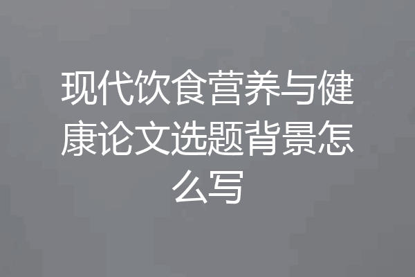 现代饮食营养与健康论文选题背景怎么写