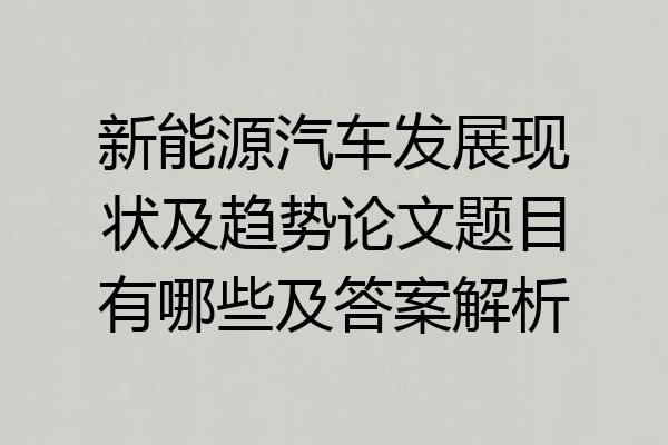 新能源汽车发展现状及趋势论文题目有哪些及答案解析