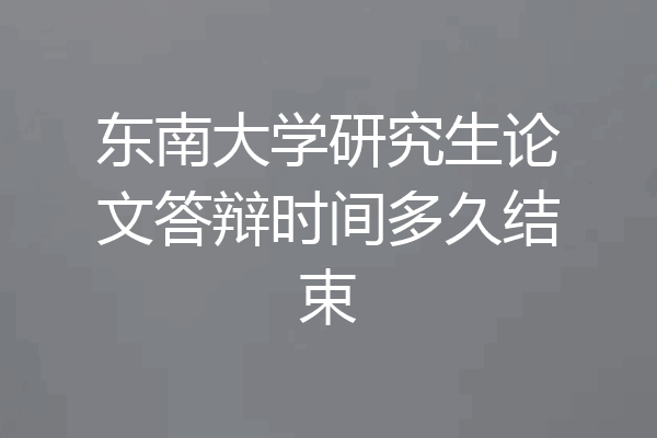 东南大学研究生论文答辩时间多久结束