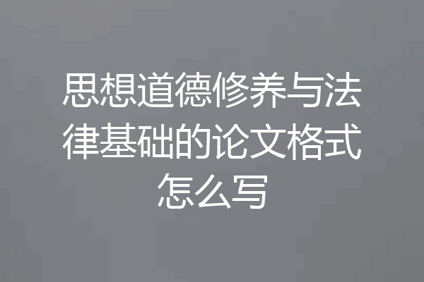 思想道德修养与法律基础的论文格式怎么写