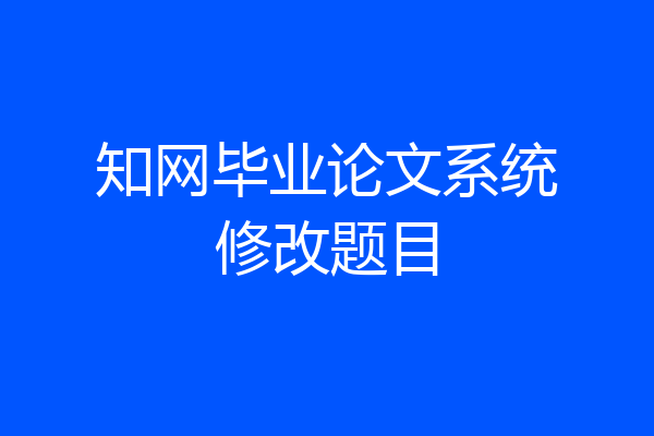 知网毕业论文系统修改题目