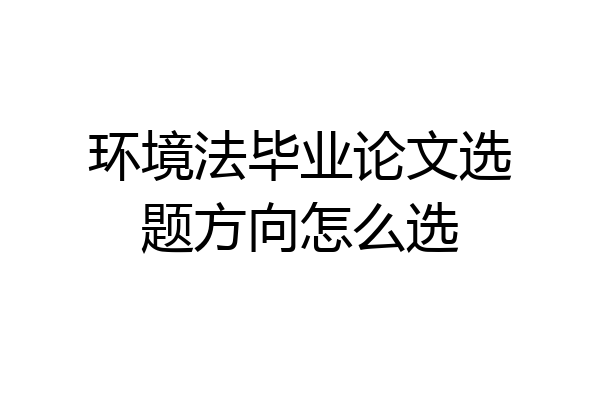 环境法毕业论文选题方向怎么选