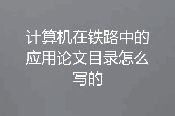 计算机在铁路中的应用论文目录怎么写的