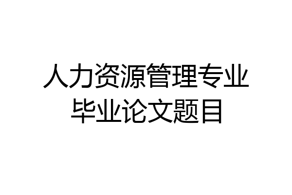 人力资源管理专业毕业论文题目
