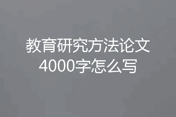 教育研究方法论文4000字怎么写
