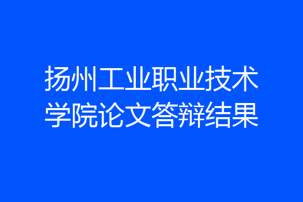 扬州工业职业技术学院论文答辩结果