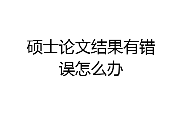 硕士论文结果有错误怎么办