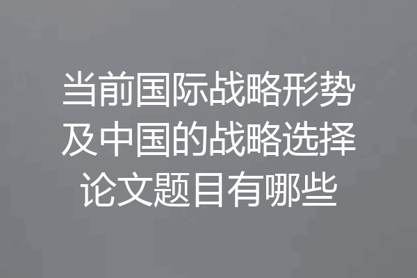 当前国际战略形势及中国的战略选择论文题目有哪些
