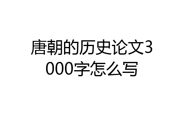 唐朝的历史论文3000字怎么写