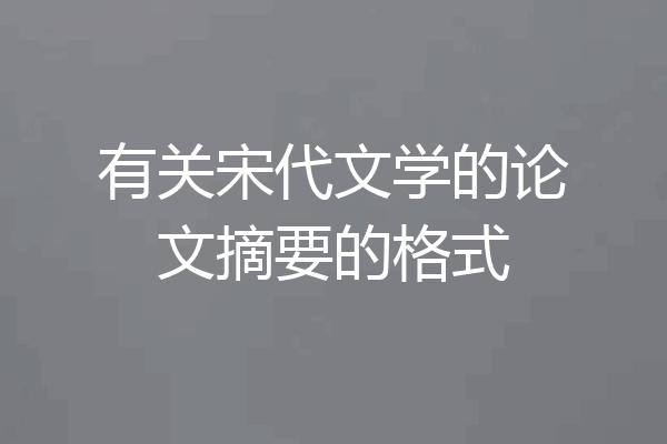 有关宋代文学的论文摘要的格式
