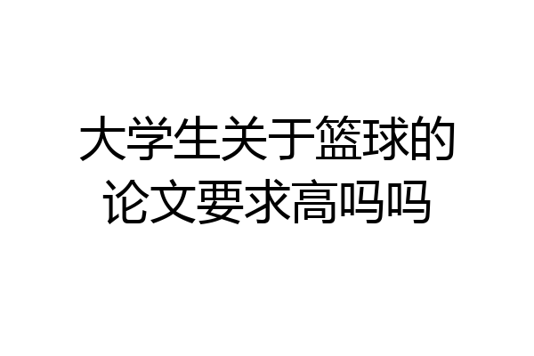 大学生关于篮球的论文要求高吗吗