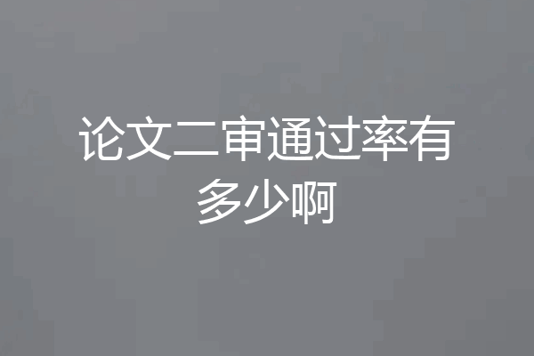 论文二审通过率有多少啊