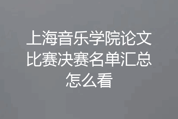 上海音乐学院论文比赛决赛名单汇总怎么看