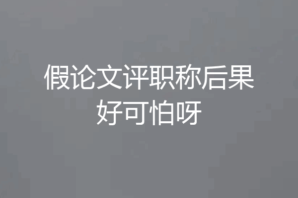 假论文评职称后果好可怕呀
