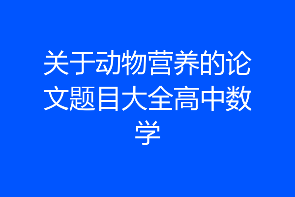 关于动物营养的论文题目大全高中数学