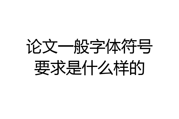 论文一般字体符号要求是什么样的