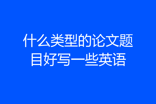 什么类型的论文题目好写一些英语