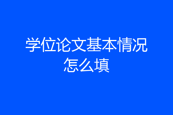 学位论文基本情况怎么填